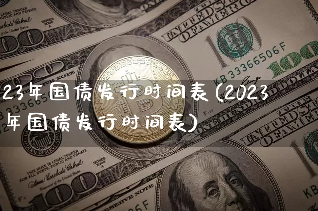 23年国债发行时间表(2023年国债发行时间表)_https://www.qgjzrcxxzxpt.com_广期所_第1张