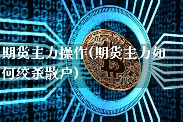 期货主力操作(期货主力如何绞杀散户)_https://www.qgjzrcxxzxpt.com_广期所_第1张