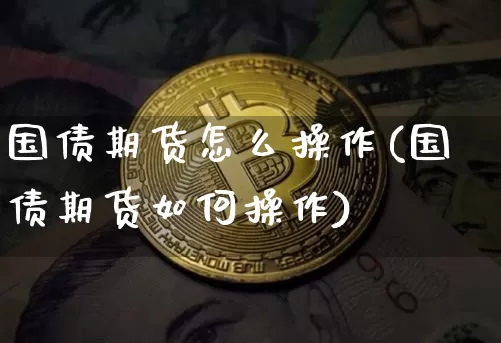 国债期货怎么操作(国债期货如何操作)_https://www.qgjzrcxxzxpt.com_大商所_第1张