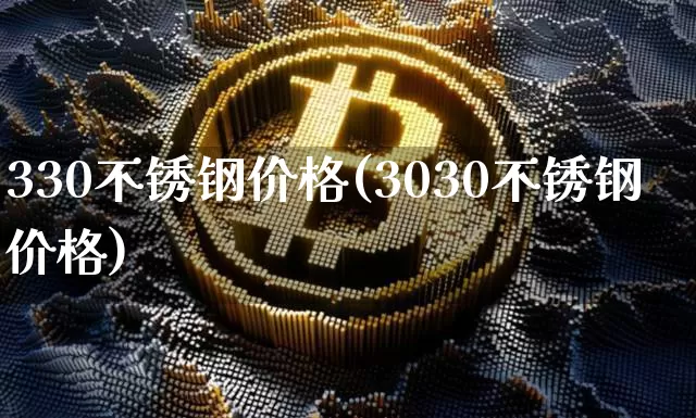 330不锈钢价格(3030不锈钢价格)_https://www.qgjzrcxxzxpt.com_广期所_第1张