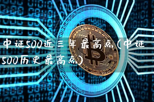 中证500近三年最高点(中证500历史最高点)_https://www.qgjzrcxxzxpt.com_大商所_第1张