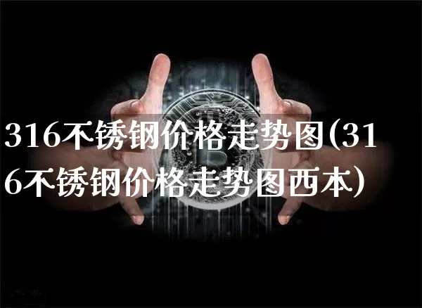 316不锈钢价格走势图(316不锈钢价格走势图西本)_https://www.qgjzrcxxzxpt.com_郑商所_第1张