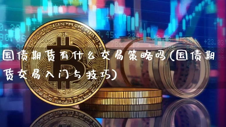 国债期货有什么交易策略吗(国债期货交易入门与技巧)_https://www.qgjzrcxxzxpt.com_广期所_第1张