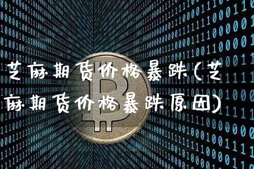 芝麻期货价格暴跌(芝麻期货价格暴跌原因)_https://www.qgjzrcxxzxpt.com_上期能源_第1张