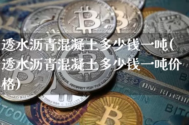 透水沥青混凝土多少钱一吨(透水沥青混凝土多少钱一吨价格)_https://www.qgjzrcxxzxpt.com_广期所_第1张