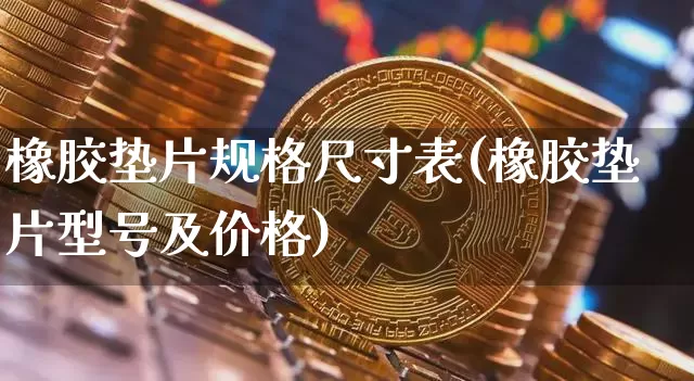 橡胶垫片规格尺寸表(橡胶垫片型号及价格)_https://www.qgjzrcxxzxpt.com_郑商所_第1张