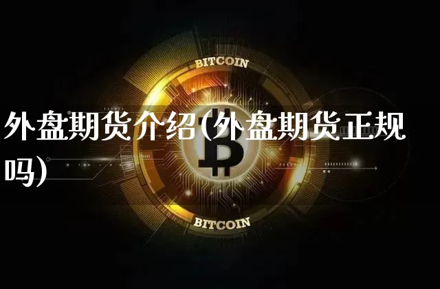外盘期货介绍(外盘期货正规吗)_https://www.qgjzrcxxzxpt.com_中金所_第1张