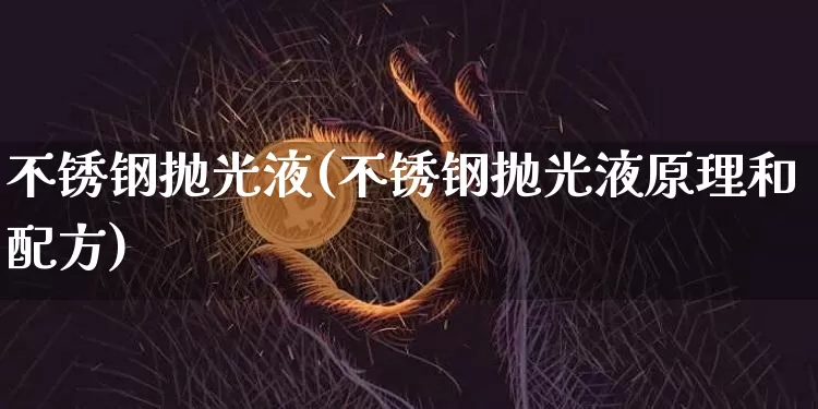 不锈钢抛光液(不锈钢抛光液原理和配方)_https://www.qgjzrcxxzxpt.com_中金所_第1张
