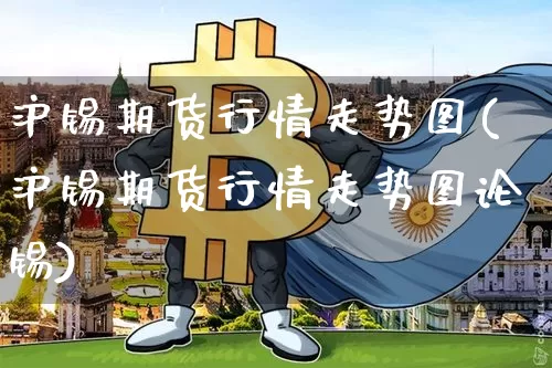 沪锡期货行情走势图(沪锡期货行情走势图论锡)_https://www.qgjzrcxxzxpt.com_上期能源_第1张