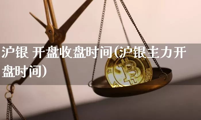 沪银 开盘收盘时间(沪银主力开盘时间)_https://www.qgjzrcxxzxpt.com_上期所_第1张