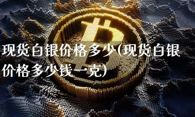 现货白银价格多少(现货白银价格多少钱一克)_https://www.qgjzrcxxzxpt.com_上期能源_第1张