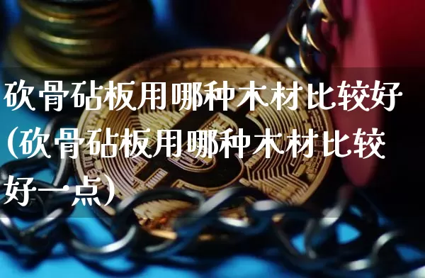 砍骨砧板用哪种木材比较好(砍骨砧板用哪种木材比较好一点)_https://www.qgjzrcxxzxpt.com_广期所_第1张
