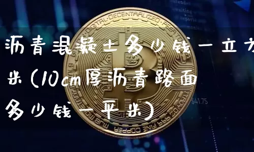 沥青混凝土多少钱一立方米(10cm厚沥青路面多少钱一平米)_https://www.qgjzrcxxzxpt.com_大商所_第1张