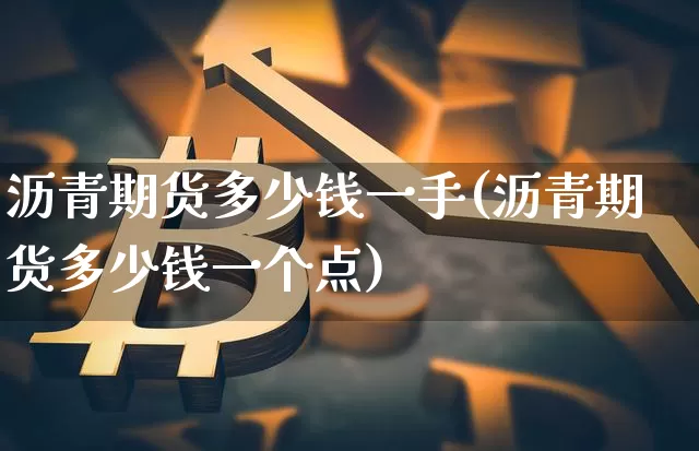 沥青期货多少钱一手(沥青期货多少钱一个点)_https://www.qgjzrcxxzxpt.com_大商所_第1张