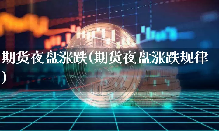 期货夜盘涨跌(期货夜盘涨跌规律)_https://www.qgjzrcxxzxpt.com_郑商所_第1张
