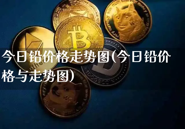 今日铅价格走势图(今日铅价格与走势图)_https://www.qgjzrcxxzxpt.com_上期能源_第1张