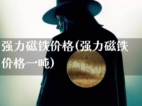 强力磁铁价格(强力磁铁价格一吨)_https://www.qgjzrcxxzxpt.com_广期所_第1张