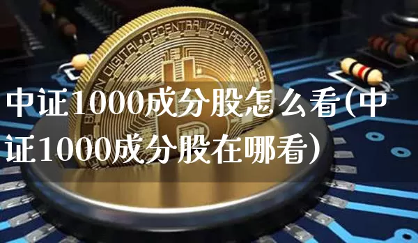 中证1000成分股怎么看(中证1000成分股在哪看)_https://www.qgjzrcxxzxpt.com_郑商所_第1张