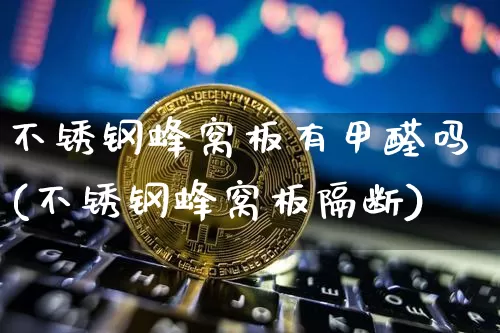 不锈钢蜂窝板有甲醛吗(不锈钢蜂窝板隔断)_https://www.qgjzrcxxzxpt.com_大商所_第1张