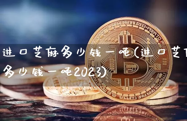 进口芝麻多少钱一吨(进口芝麻多少钱一吨2023)_https://www.qgjzrcxxzxpt.com_广期所_第1张