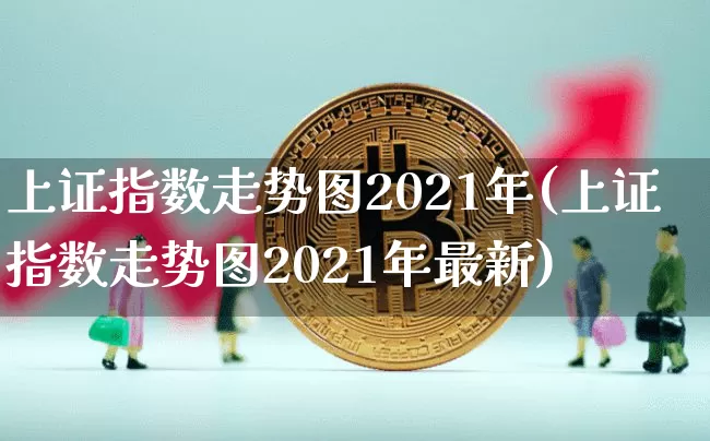 上证指数走势图2021年(上证指数走势图2021年最新)_https://www.qgjzrcxxzxpt.com_中金所_第1张
