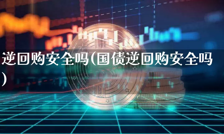 逆回购安全吗(国债逆回购安全吗)_https://www.qgjzrcxxzxpt.com_上期能源_第1张