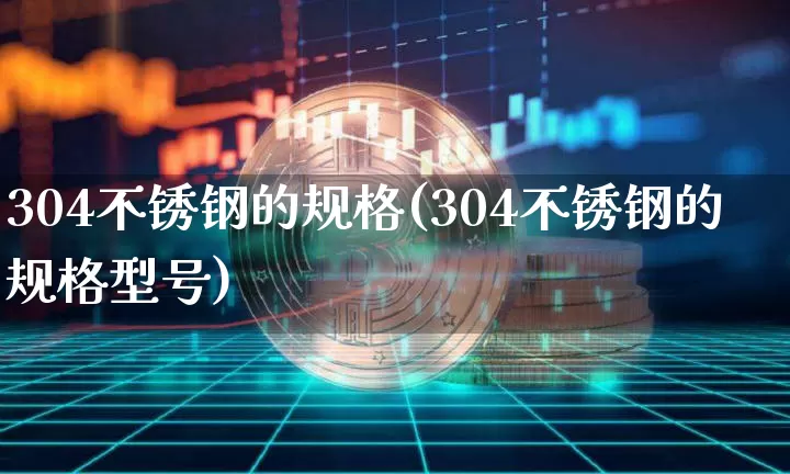304不锈钢的规格(304不锈钢的规格型号)_https://www.qgjzrcxxzxpt.com_广期所_第1张