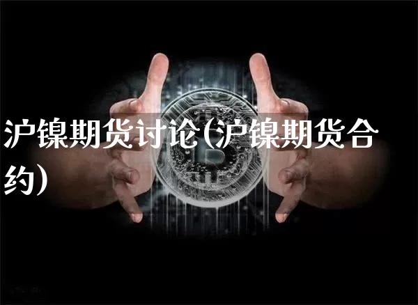 沪镍期货讨论(沪镍期货合约)_https://www.qgjzrcxxzxpt.com_大商所_第1张