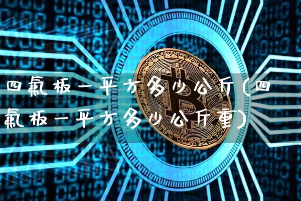四氟板一平方多少公斤(四氟板一平方多少公斤重)_https://www.qgjzrcxxzxpt.com_郑商所_第1张