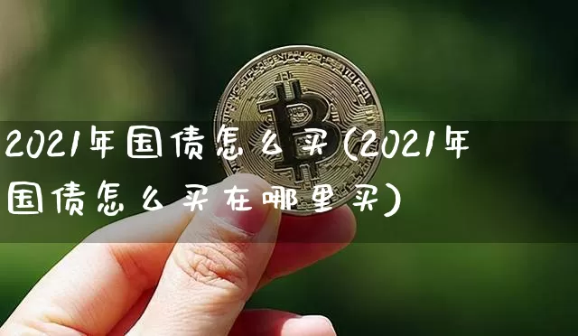 2021年国债怎么买(2021年国债怎么买在哪里买)_https://www.qgjzrcxxzxpt.com_广期所_第1张
