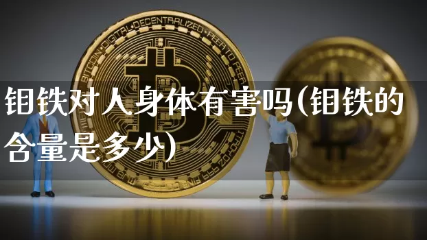 钼铁对人身体有害吗(钼铁的含量是多少)_https://www.qgjzrcxxzxpt.com_上期所_第1张