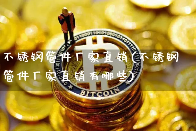不锈钢管件厂家直销(不锈钢管件厂家直销有哪些)_https://www.qgjzrcxxzxpt.com_郑商所_第1张