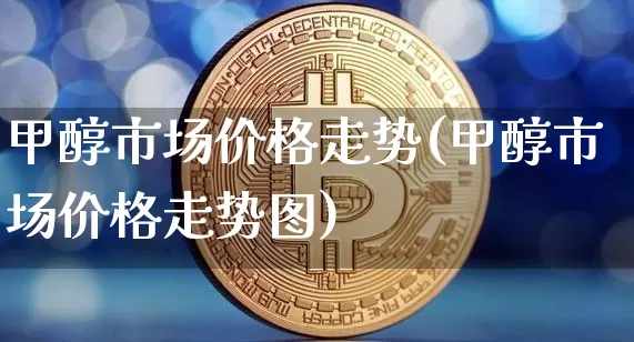 甲醇市场价格走势(甲醇市场价格走势图)_https://www.qgjzrcxxzxpt.com_广期所_第1张