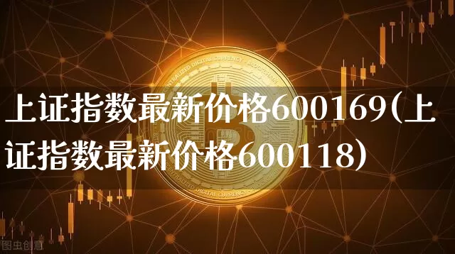 上证指数最新价格600169(上证指数最新价格600118)_https://www.qgjzrcxxzxpt.com_广期所_第1张