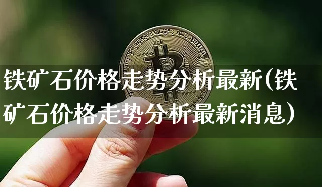铁矿石价格走势分析最新(铁矿石价格走势分析最新消息)_https://www.qgjzrcxxzxpt.com_广期所_第1张