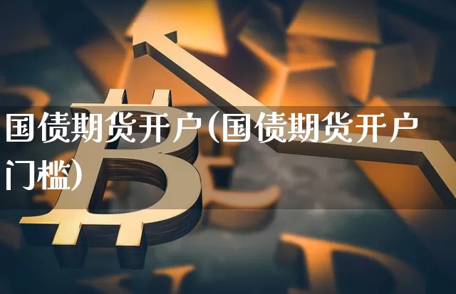 国债期货开户(国债期货开户门槛)_https://www.qgjzrcxxzxpt.com_中金所_第1张