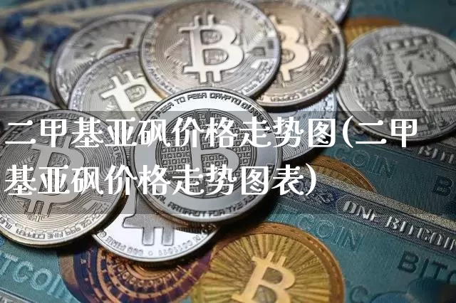 二甲基亚砜价格走势图(二甲基亚砜价格走势图表)_https://www.qgjzrcxxzxpt.com_郑商所_第1张