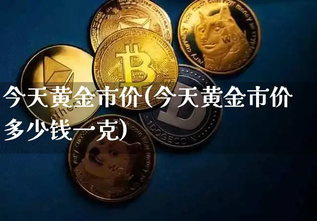 今天黄金市价(今天黄金市价多少钱一克)_https://www.qgjzrcxxzxpt.com_广期所_第1张