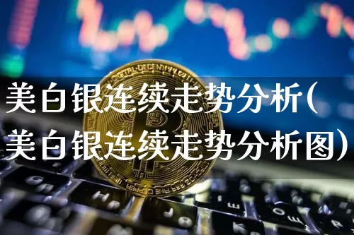 美白银连续走势分析(美白银连续走势分析图)_https://www.qgjzrcxxzxpt.com_郑商所_第1张