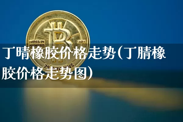 丁晴橡胶价格走势(丁腈橡胶价格走势图)_https://www.qgjzrcxxzxpt.com_郑商所_第1张