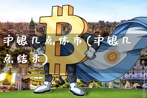 沪银几点休市(沪银几点结束)_https://www.qgjzrcxxzxpt.com_郑商所_第1张