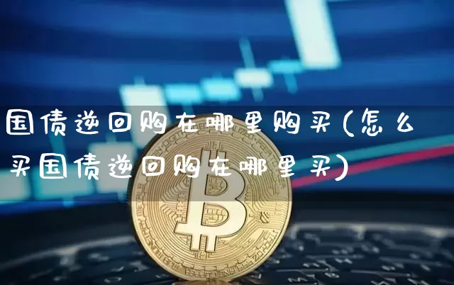 国债逆回购在哪里购买(怎么买国债逆回购在哪里买)_https://www.qgjzrcxxzxpt.com_上期能源_第1张