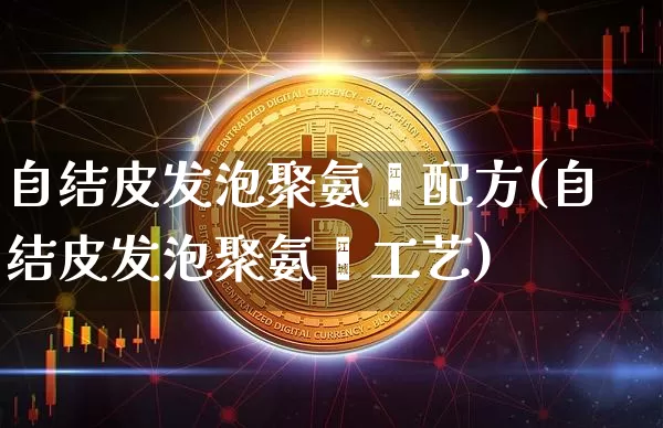 自结皮发泡聚氨酯配方(自结皮发泡聚氨酯工艺)_https://www.qgjzrcxxzxpt.com_上期所_第1张