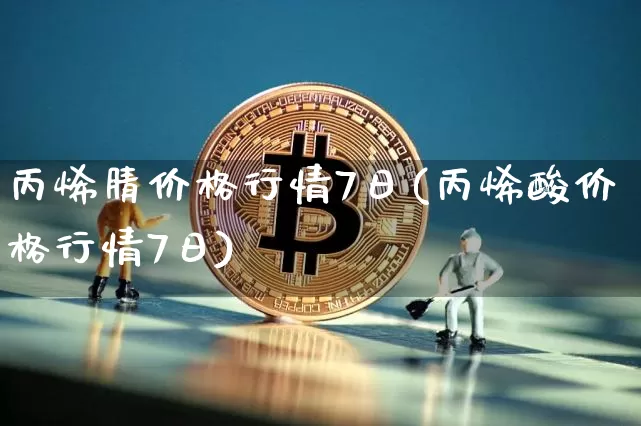 丙烯腈价格行情7日(丙烯酸价格行情7日)_https://www.qgjzrcxxzxpt.com_上期能源_第1张