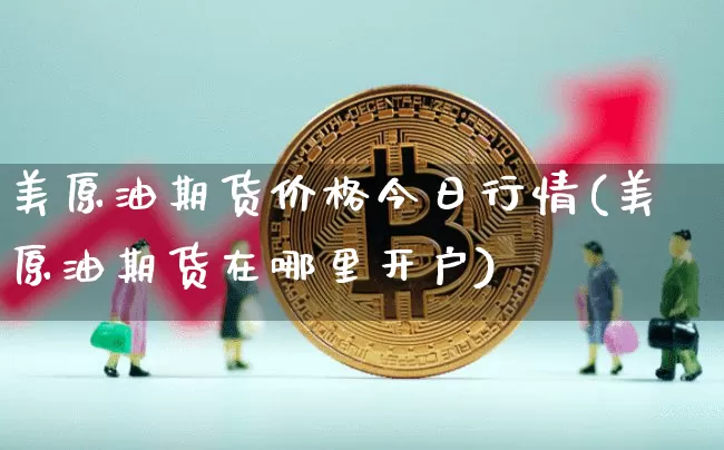 美原油期货价格今日行情(美原油期货在哪里开户)_https://www.qgjzrcxxzxpt.com_广期所_第1张