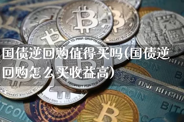 国债逆回购值得买吗(国债逆回购怎么买收益高)_https://www.qgjzrcxxzxpt.com_上期所_第1张