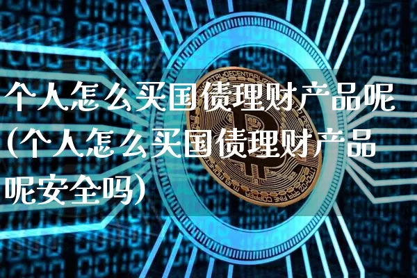 个人怎么买国债理财产品呢(个人怎么买国债理财产品呢安全吗)_https://www.qgjzrcxxzxpt.com_上期所_第1张