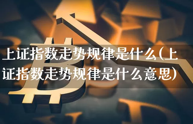 上证指数走势规律是什么(上证指数走势规律是什么意思)_https://www.qgjzrcxxzxpt.com_郑商所_第1张