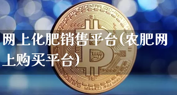 网上化肥销售平台(农肥网上购买平台)_https://www.qgjzrcxxzxpt.com_中金所_第1张