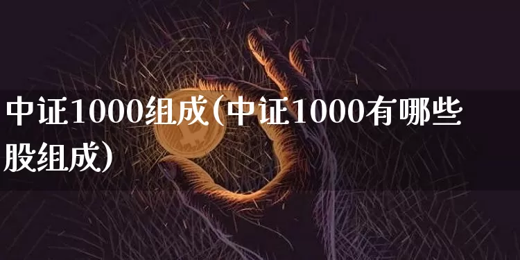 中证1000组成(中证1000有哪些股组成)_https://www.qgjzrcxxzxpt.com_郑商所_第1张